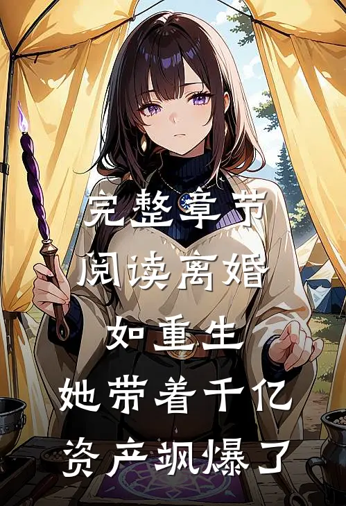 完整章节阅读离婚如重生，她带着千亿资产飒爆了