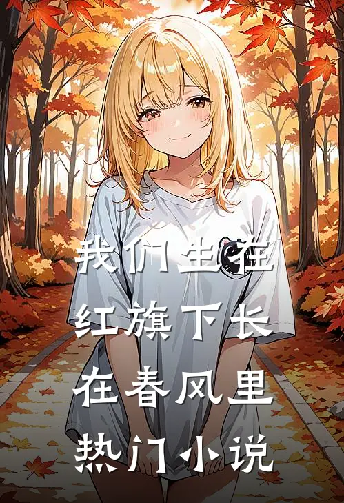我们生在红旗下长在春风里热门小说