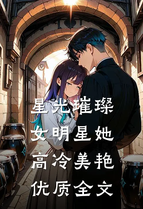 星光璀璨：女明星她高冷美艳优质全文