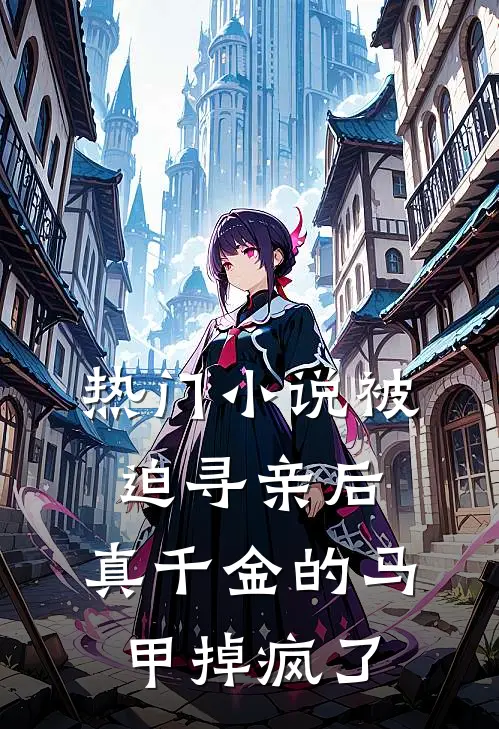 热门小说被迫寻亲后，真千金的马甲掉疯了