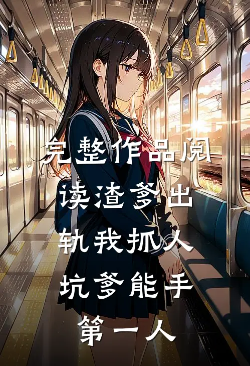 完整作品阅读渣爹出轨我抓人，坑爹能手第一人