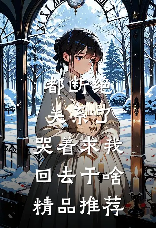 都断绝关系了，哭着求我回去干啥精品推荐