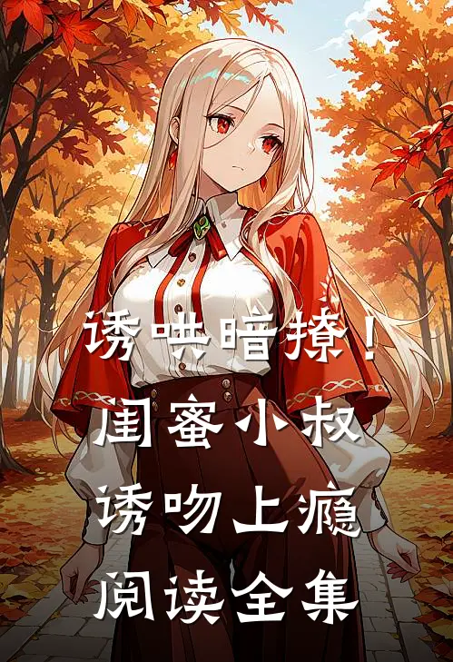 诱哄暗撩！闺蜜小叔诱吻上瘾阅读全集