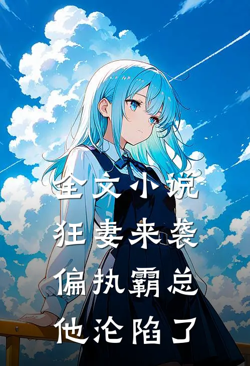 全文小说狂妻来袭，偏执霸总他沦陷了