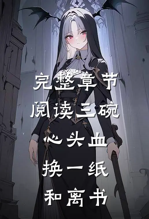 完整章节阅读三碗心头血，换一纸和离书
