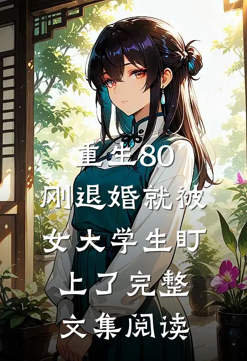 重生80：刚退婚就被女大学生盯上了完整文集阅读