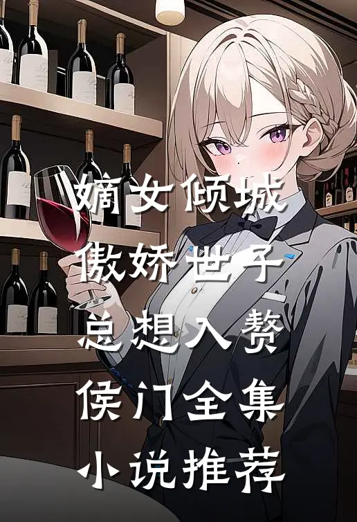 嫡女倾城，傲娇世子总想入赘侯门全集小说推荐