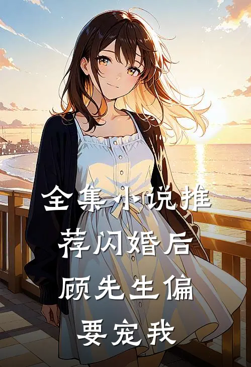 全集小说推荐闪婚后，顾先生偏要宠我