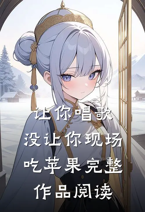 让你唱歌，没让你现场吃苹果完整作品阅读