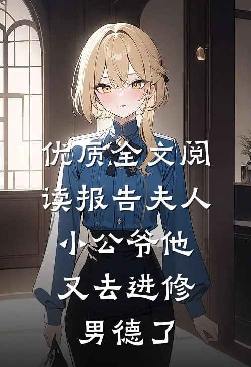 优质全文阅读报告夫人，小公爷他又去进修男德了