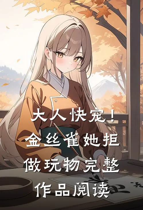 大人快宠！金丝雀她拒做玩物完整作品阅读