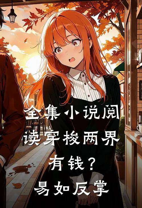 全集小说阅读穿梭两界：有钱？易如反掌