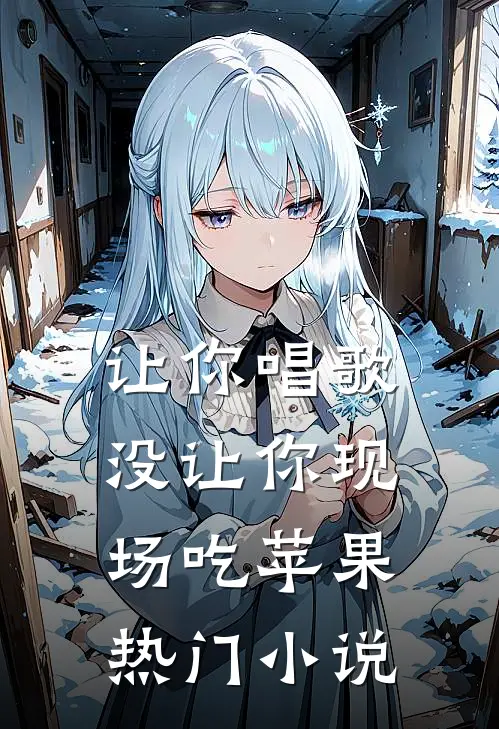 让你唱歌，没让你现场吃苹果热门小说