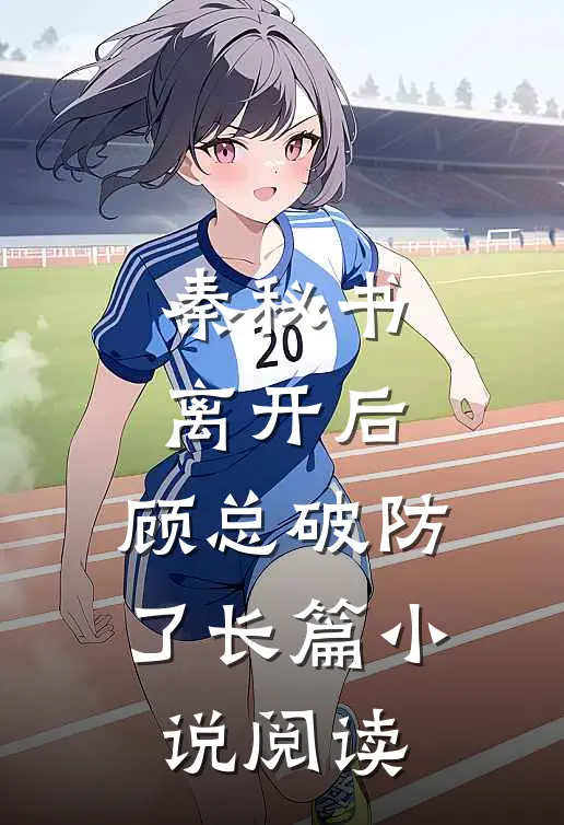 秦秘书离开后，顾总破防了长篇小说阅读