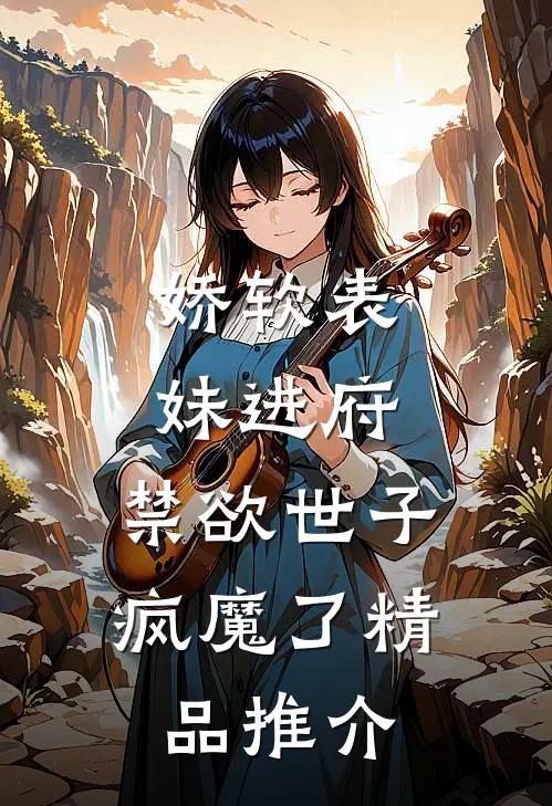 娇软表妹进府：禁欲世子疯魔了精品推介