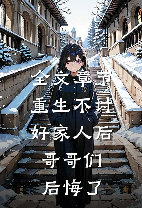 全文章节重生不讨好家人后，哥哥们后悔了