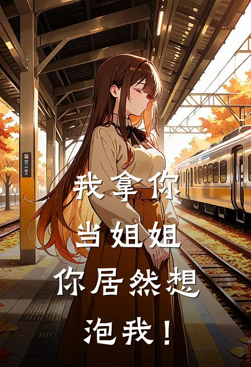 我拿你当姐姐，你居然想泡我！