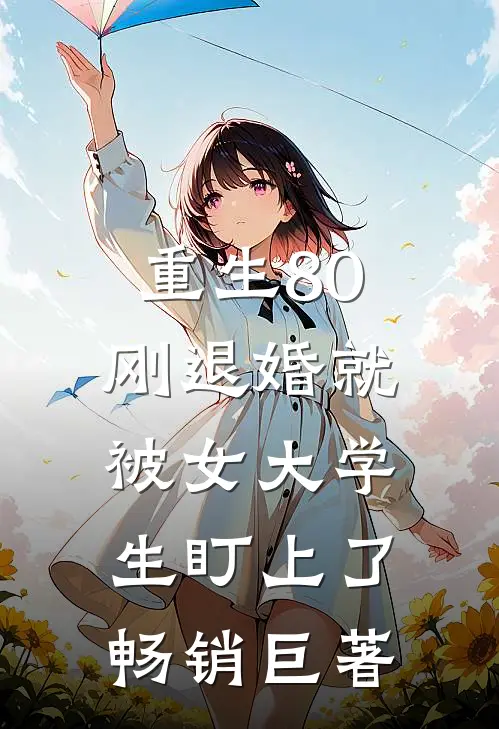 重生80：刚退婚就被女大学生盯上了畅销巨著