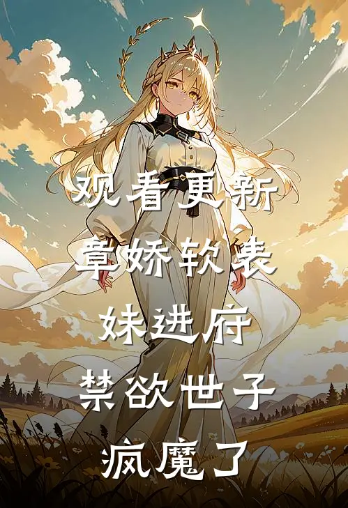 观看更新章娇软表妹进府：禁欲世子疯魔了