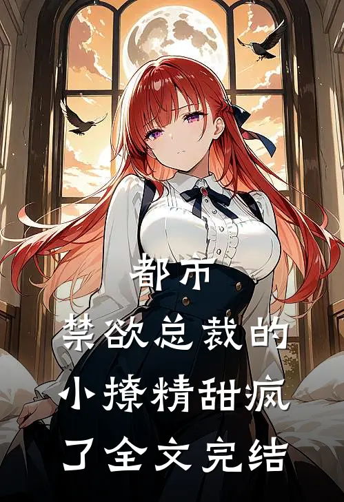 都市：禁欲总裁的小撩精甜疯了全文完结