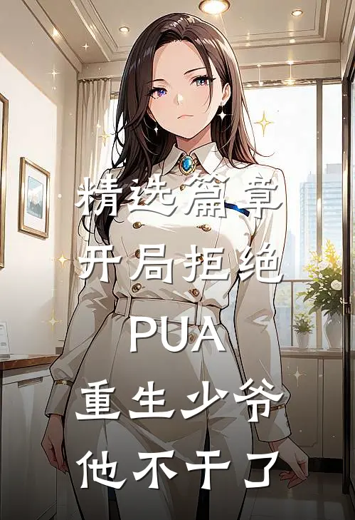 精选篇章开局拒绝PUA，重生少爷他不干了