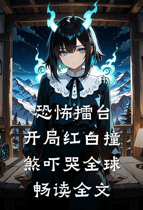 恐怖擂台：开局红白撞煞吓哭全球畅读全文