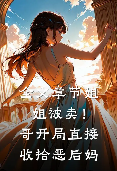 全文章节姐姐被卖！哥开局直接收拾恶后妈