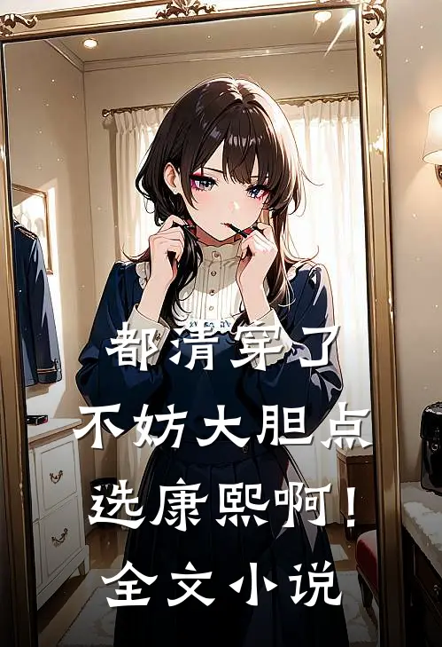 都清穿了，不妨大胆点选康熙啊！全文小说
