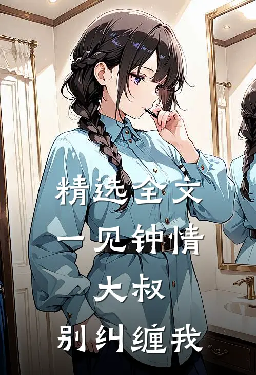 精选全文一见钟情：大叔，别纠缠我