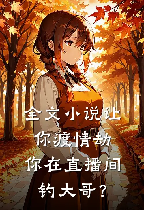 全文小说让你渡情劫，你在直播间钓大哥？