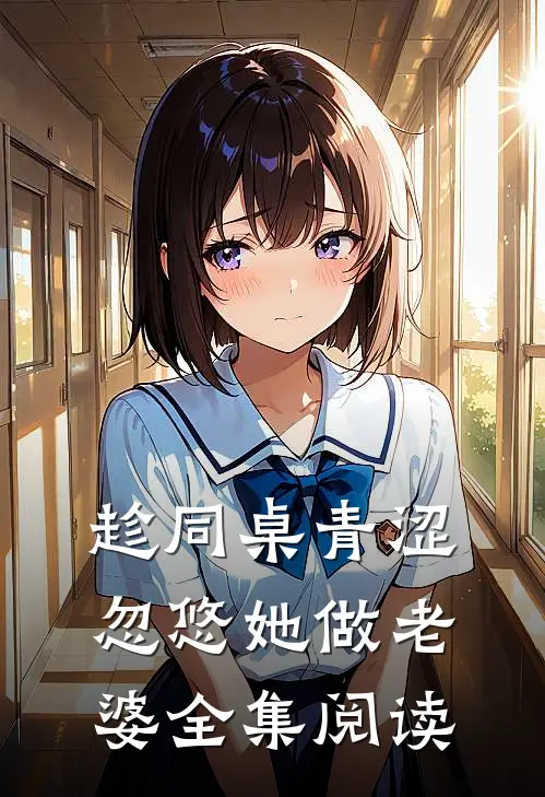 趁同桌青涩，忽悠她做老婆全集阅读