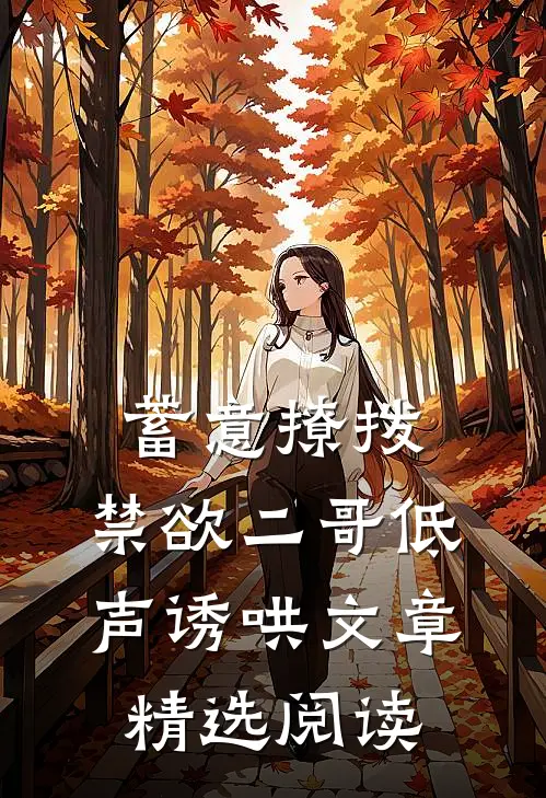 蓄意撩拨，禁欲二哥低声诱哄文章精选阅读