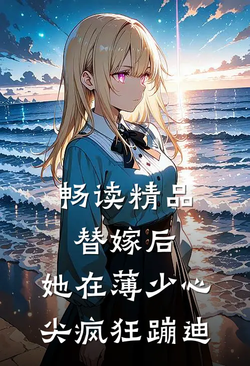畅读精品替嫁后，她在薄少心尖疯狂蹦迪