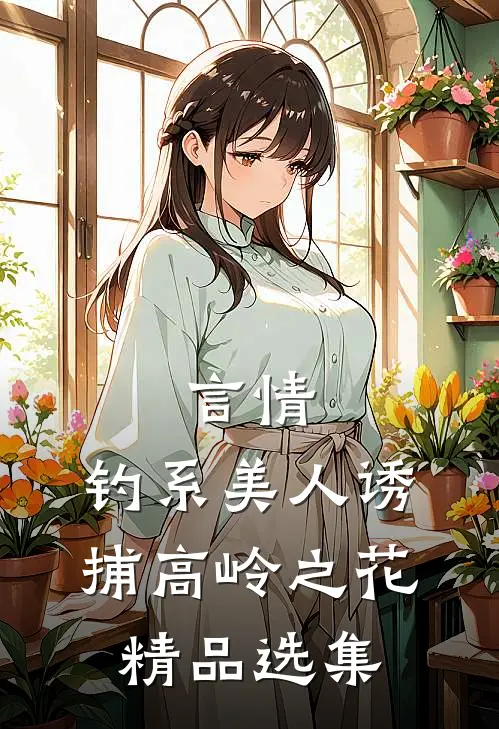 言情：钓系美人诱捕高岭之花精品选集