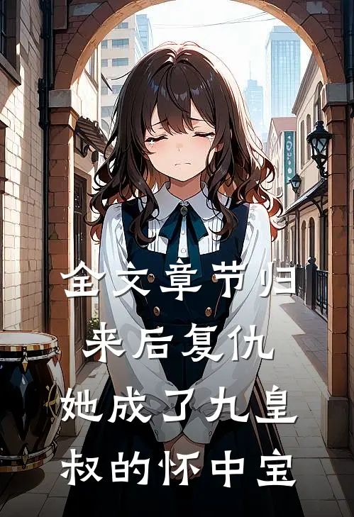 全文章节归来后复仇，她成了九皇叔的怀中宝