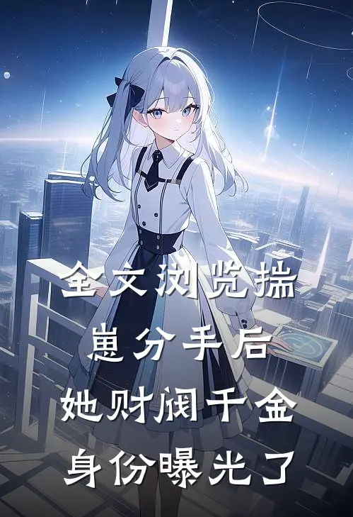 全文浏览揣崽分手后，她财阀千金身份曝光了