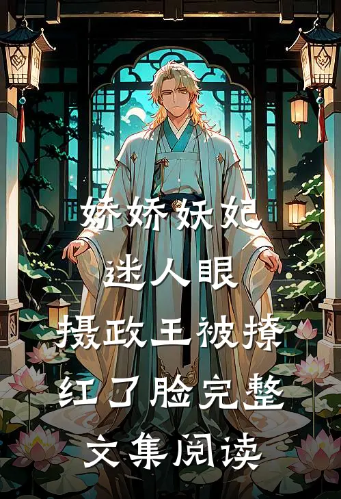 娇娇妖妃迷人眼，摄政王被撩红了脸完整文集阅读