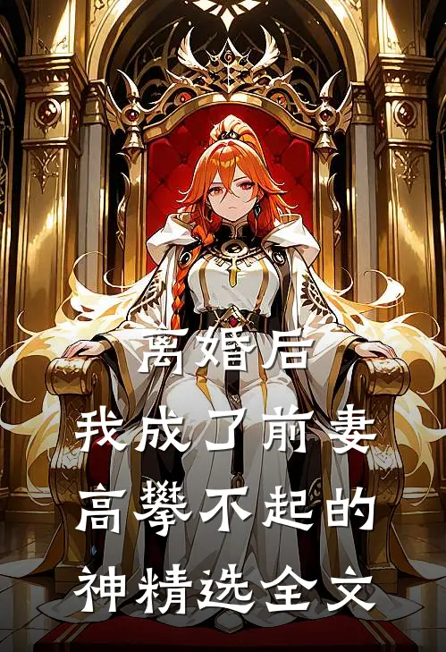 离婚后，我成了前妻高攀不起的神精选全文