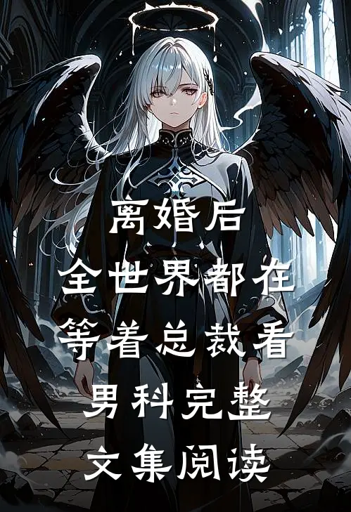 离婚后，全世界都在等着总裁看男科完整文集阅读