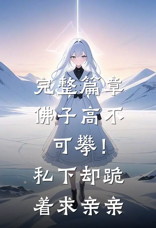 完整篇章佛子高不可攀！私下却跪着求亲亲