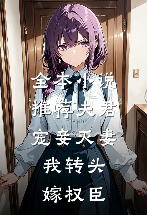 全本小说推荐夫君宠妾灭妻，我转头嫁权臣