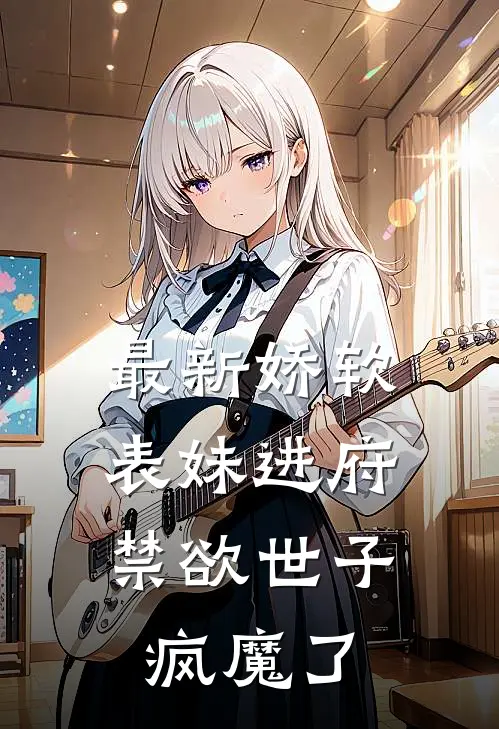 最新娇软表妹进府：禁欲世子疯魔了