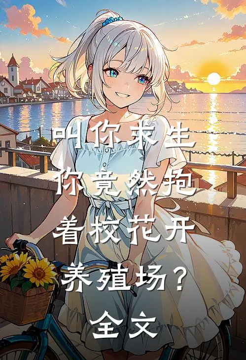 叫你求生，你竟然抱着校花开养殖场？全文