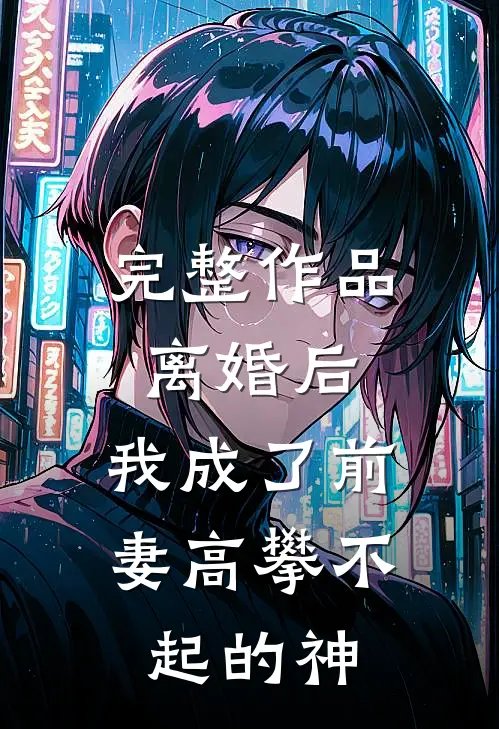 完整作品离婚后，我成了前妻高攀不起的神