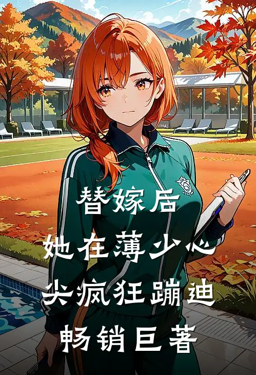 替嫁后，她在薄少心尖疯狂蹦迪畅销巨著