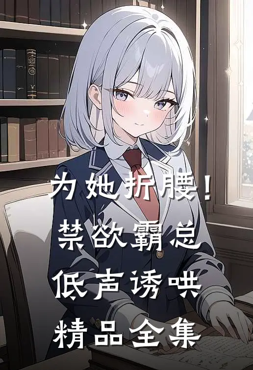 为她折腰！禁欲霸总低声诱哄精品全集