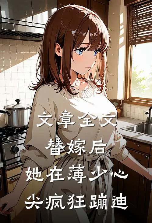 文章全文替嫁后，她在薄少心尖疯狂蹦迪