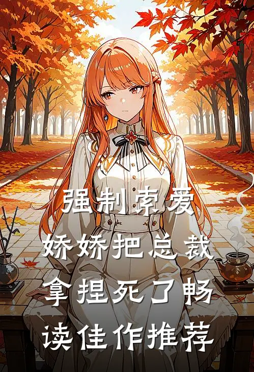 强制索爱：娇娇把总裁拿捏死了畅读佳作推荐