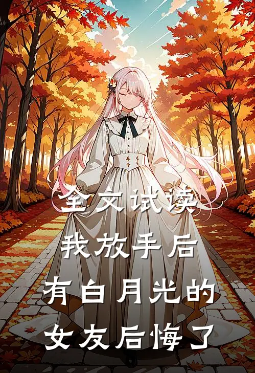 全文试读我放手后，有白月光的女友后悔了