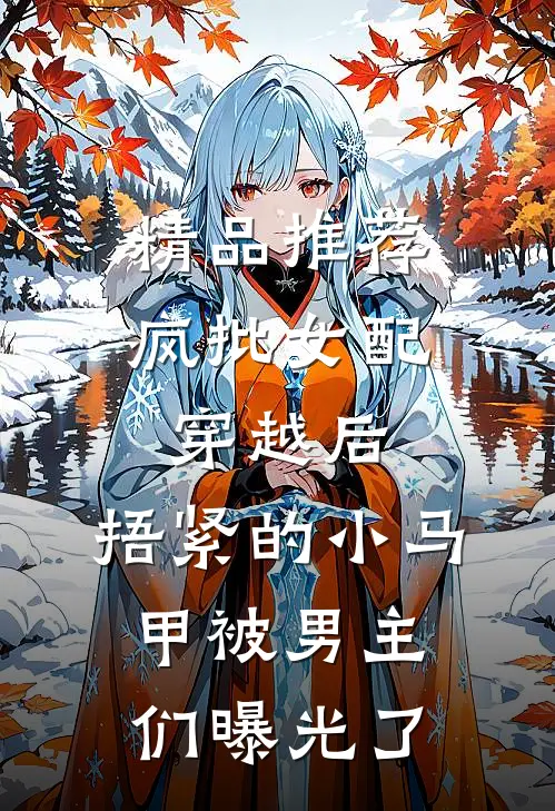 精品推荐疯批女配穿越后，捂紧的小马甲被男主们曝光了